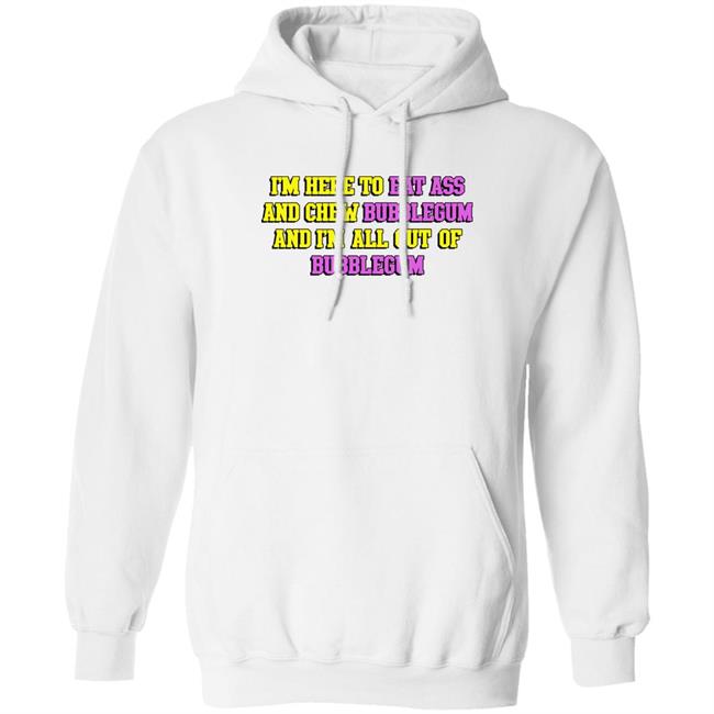 I'm Here To Eat Ass And Chew Bubblegum And I'm Out Of Bubblegum Shirt Shirts That Go Hard I'm Here To Eat Ass And Chew Bubblegum And I'm Out Of Bubblegum Shirt Shirts That Go Hard
