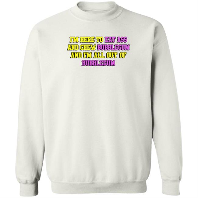 I'm Here To Eat Ass And Chew Bubblegum And I'm Out Of Bubblegum Shirt Shirts That Go Hard Shirts That Go Hard I'm Here To Eat Ass And Chew Bubblegum And I'm Out Of Bubblegum Shirt