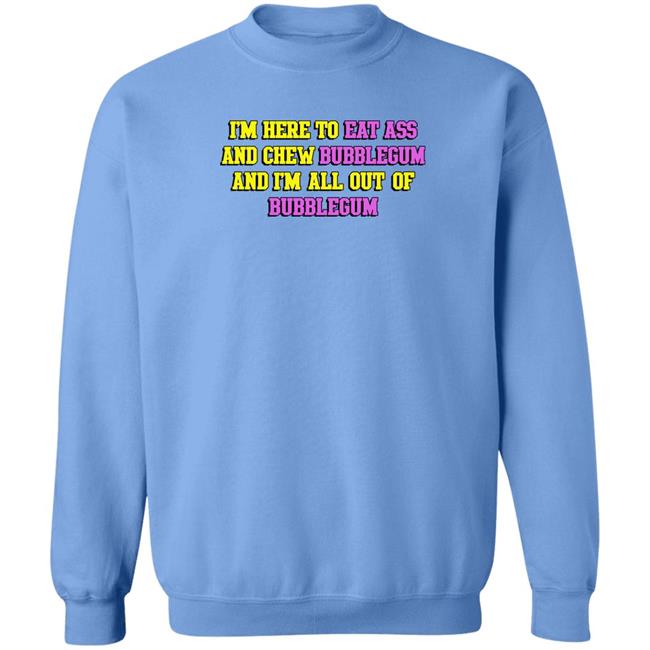 I'm Here To Eat Ass And Chew Bubblegum And I'm Out Of Bubblegum Shirt Shirts That Go Hard Shirts That Go Hard I'm Here To Eat Ass And Chew Bubblegum And I'm Out Of Bubblegum Shirt