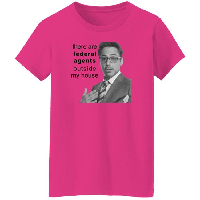 There Are Federal Agents Outside My House Shirt Robert Downey Jr Resnextguesser