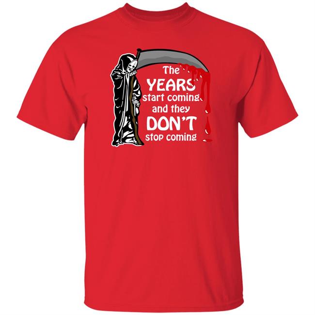 Goodshirts The Years Start Coming And They Don't Stop Coming Shirt Thegoodshirts Shop