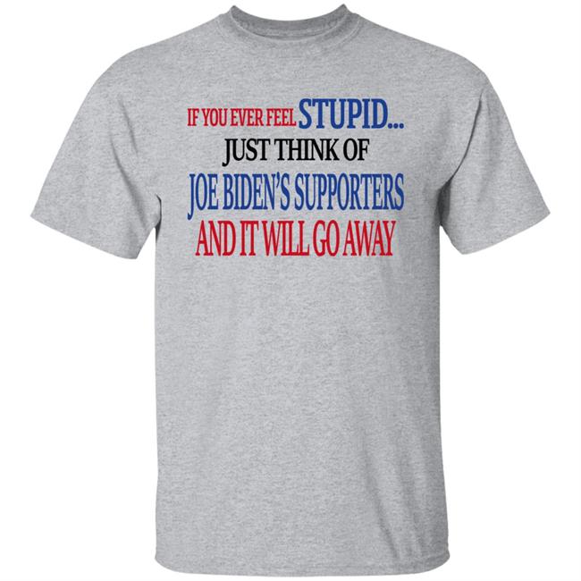 Mark Grenfell If You Never Feel Stupid Just Think Of Joe Biden's Supporters And It'll Go Away Shirt