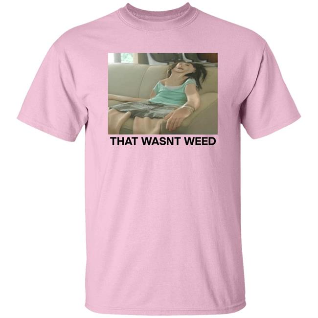 That Wasnt Weed Shirt Shirts That Go Hard Store