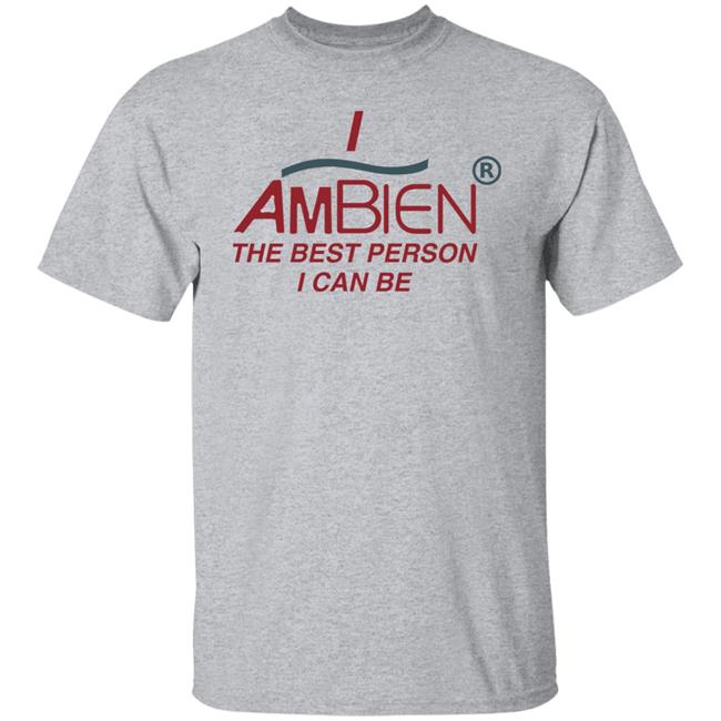 I Ambien The Best Person I Can Be Shirt Shirts That Go Hard I Ambien The Best Person I Can Be Shirt Shirts That Go Hard