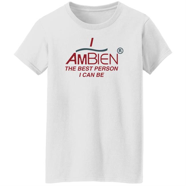 I Ambien The Best Person I Can Be Shirt Shirts That Go Hard I Ambien The Best Person I Can Be Shirt Shirts That Go Hard