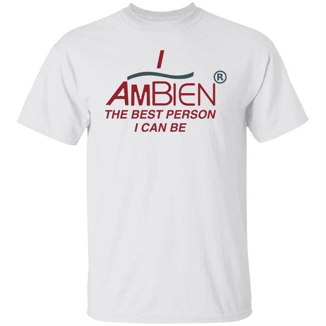 I Ambien The Best Person I Can Be Shirt Shirts That Go Hard I Ambien The Best Person I Can Be Shirt Shirts That Go Hard
