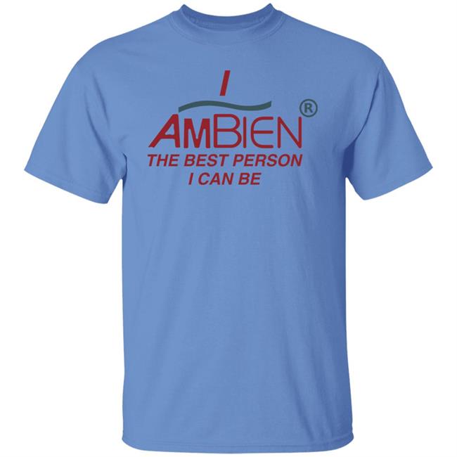I Ambien The Best Person I Can Be Shirt Shirts That Go Hard I Ambien The Best Person I Can Be Shirt Shirts That Go Hard