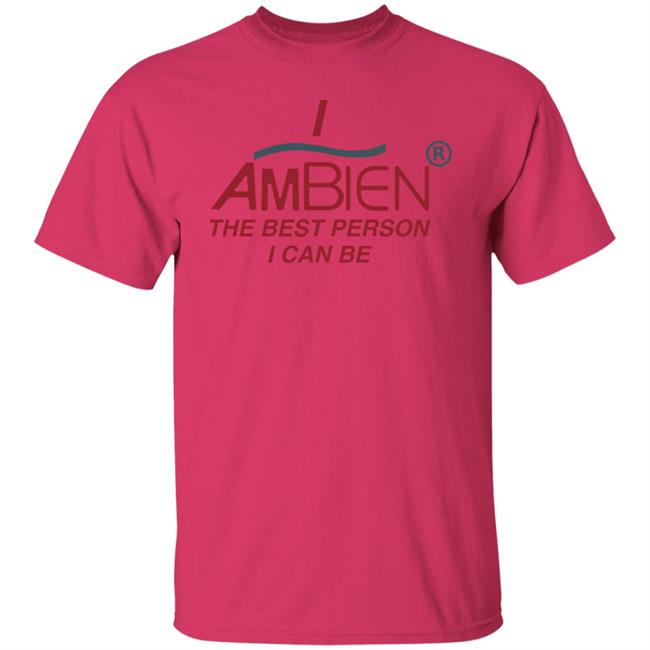 I Ambien The Best Person I Can Be Shirt Shirts That Go Hard I Ambien The Best Person I Can Be Shirt Shirts That Go Hard