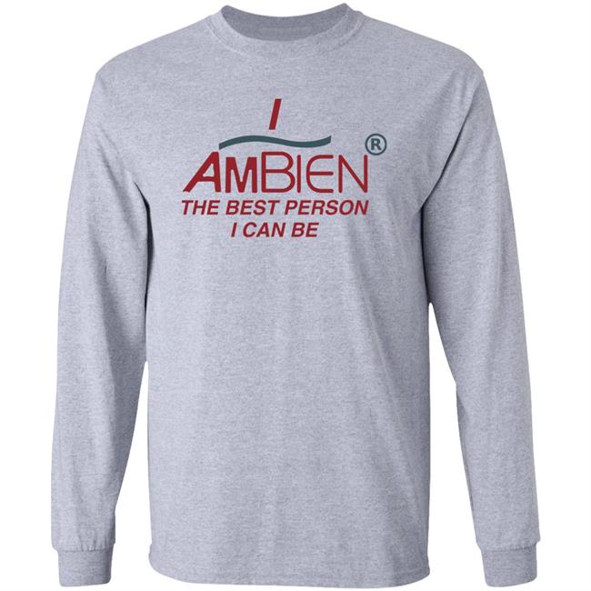 I Ambien The Best Person I Can Be Shirt Shirts That Go Hard
