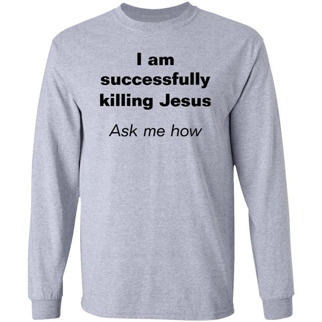 I Am Successfully Killing Jesus Ask Me How Shirt Shirts With Threatening Auras