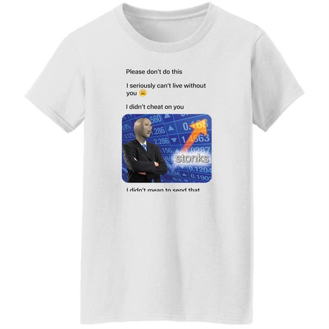 Shirts That Go Hard Surreal Meme Please Don't Do This I Seriously Can't Live Without You Shirt