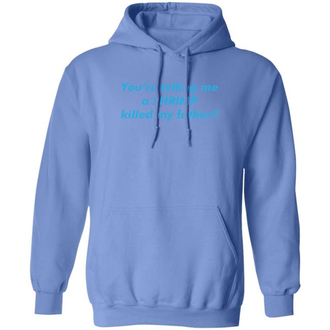 You’Re Telling Me A Shrimp Killed My Father Shirt Shirts That Go Hard Thegoodshirts Merch
