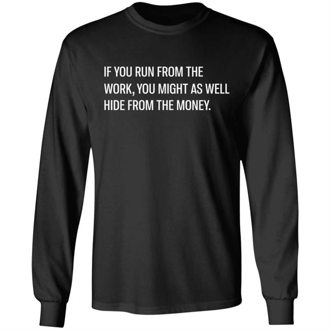 If You Run From The Work You Might As Well Hide From The Money Shirt Steve Harve Steve Harve If You Run From The Work You Might As Well Hide From The Money Shirt
