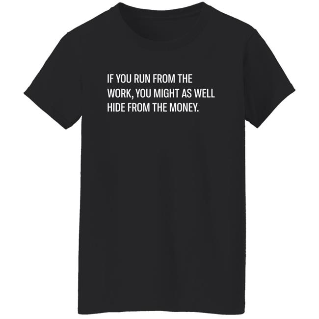If You Run From The Work You Might As Well Hide From The Money Shirt Steve Harve Steve Harve If You Run From The Work You Might As Well Hide From The Money Shirt