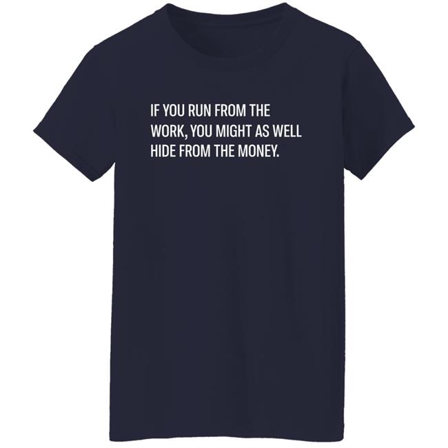 If You Run From The Work You Might As Well Hide From The Money Shirt Steve Harve If You Run From The Work You Might As Well Hide From The Money Shirt Steve Harve