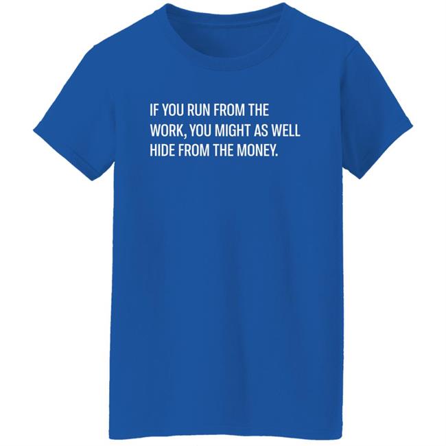 Steve Harve If You Run From The Work You Might As Well Hide From The Money Shirt