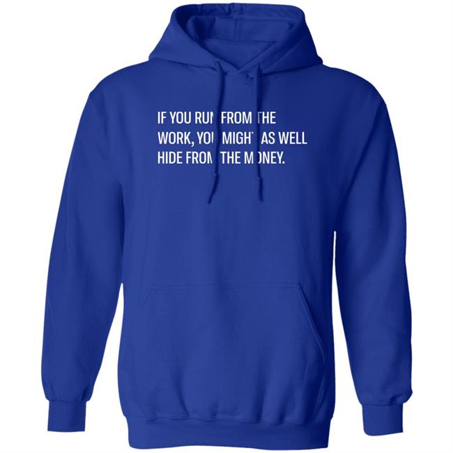 If You Run From The Work You Might As Well Hide From The Money Shirt Steve Harve Steve Harve If You Run From The Work You Might As Well Hide From The Money Shirt