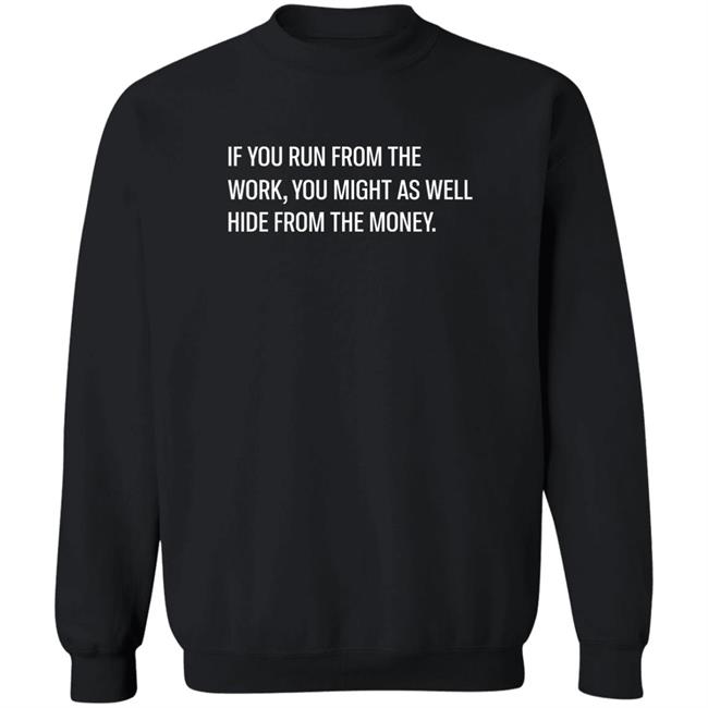 If You Run From The Work You Might As Well Hide From The Money Shirt Steve Harve Steve Harve If You Run From The Work You Might As Well Hide From The Money Shirt
