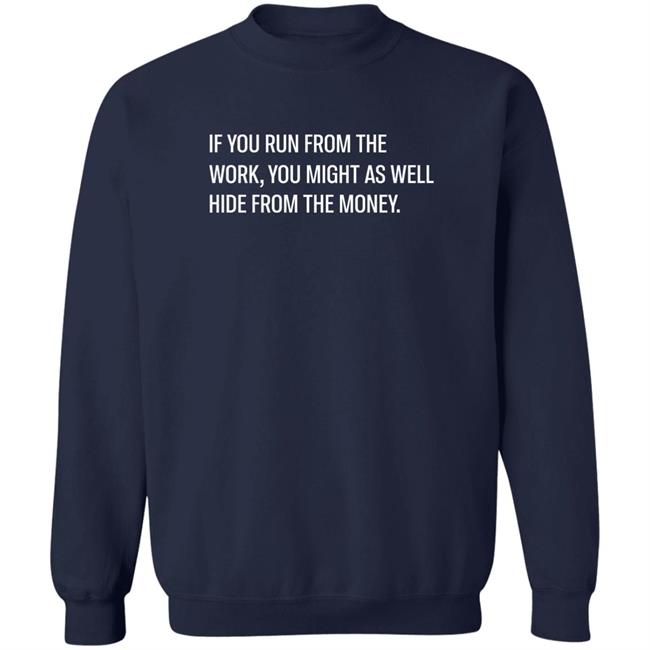 If You Run From The Work You Might As Well Hide From The Money Shirt Steve Harve Steve Harve If You Run From The Work You Might As Well Hide From The Money Shirt
