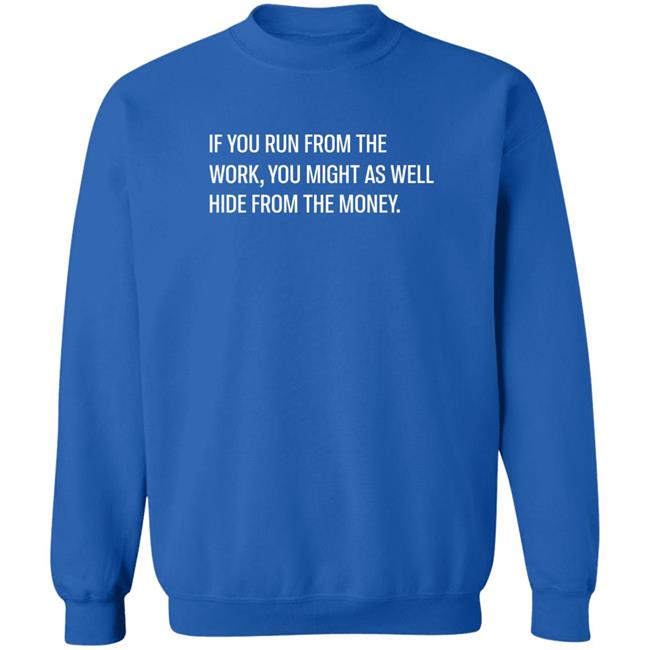 If You Run From The Work You Might As Well Hide From The Money Shirt Steve Harve Steve Harve If You Run From The Work You Might As Well Hide From The Money Shirt