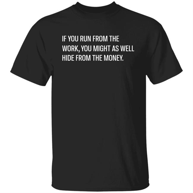 If You Run From The Work You Might As Well Hide From The Money Shirt Steve Harve Steve Harve If You Run From The Work You Might As Well Hide From The Money Shirt