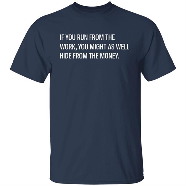 If You Run From The Work You Might As Well Hide From The Money Shirt Steve Harve Steve Harve If You Run From The Work You Might As Well Hide From The Money Shirt