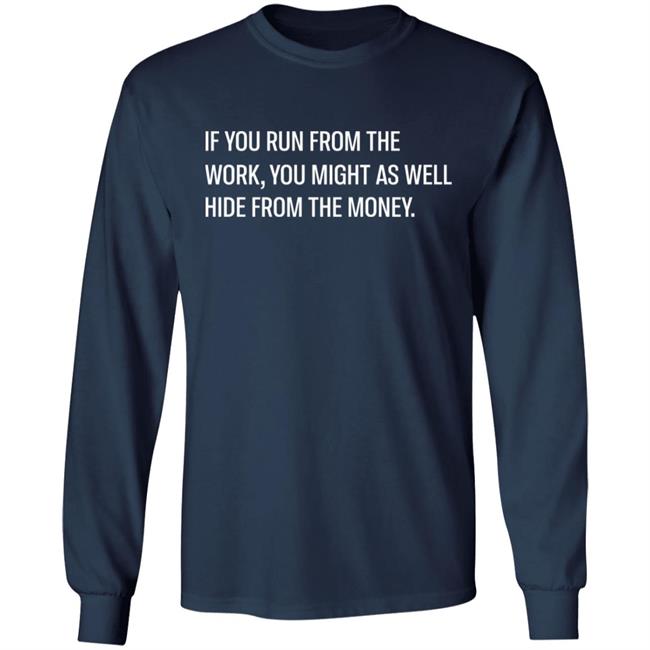 If You Run From The Work You Might As Well Hide From The Money Shirt Steve Harve Steve Harve If You Run From The Work You Might As Well Hide From The Money Shirt