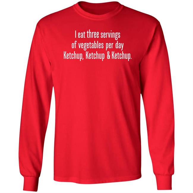 I Eat Three Servings Of Vegetables Per Day Ketchup Ketchup And Ketchup Shirt Shirts With Threatening Auras I Eat Three Servings Of Vegetables Per Day Ketchup Ketchup And Ketchup Shirt Shirts With Threatening Auras