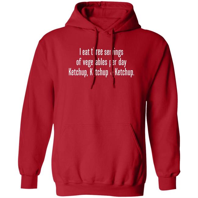 I Eat Three Servings Of Vegetables Per Day Ketchup Ketchup And Ketchup Shirt Shirts With Threatening Auras I Eat Three Servings Of Vegetables Per Day Ketchup Ketchup And Ketchup Shirt Shirts With Threatening Auras