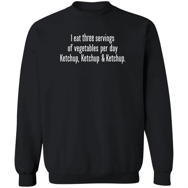 I Eat Three Servings Of Vegetables Per Day Ketchup Ketchup And Ketchup Shirt Shirts With Threatening Auras I Eat Three Servings Of Vegetables Per Day Ketchup Ketchup And Ketchup Shirt Shirts With Threatening Auras
