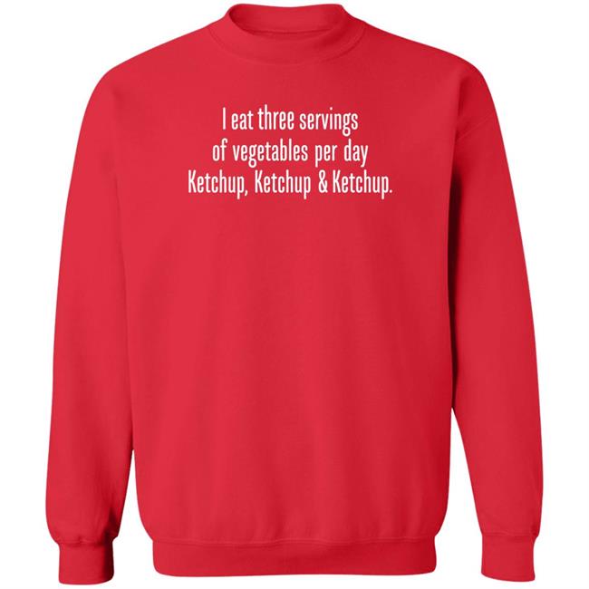I Eat Three Servings Of Vegetables Per Day Ketchup Ketchup And Ketchup Shirt Shirts With Threatening Auras I Eat Three Servings Of Vegetables Per Day Ketchup Ketchup And Ketchup Shirt Shirts With Threatening Auras