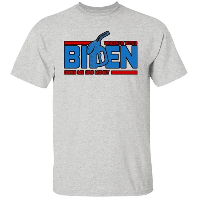 Whoever Voted Biden Owes Me Gas Money Shirt Joe Biden President Joe Biden President Whoever Voted Biden Owes Me Gas Money Shirt