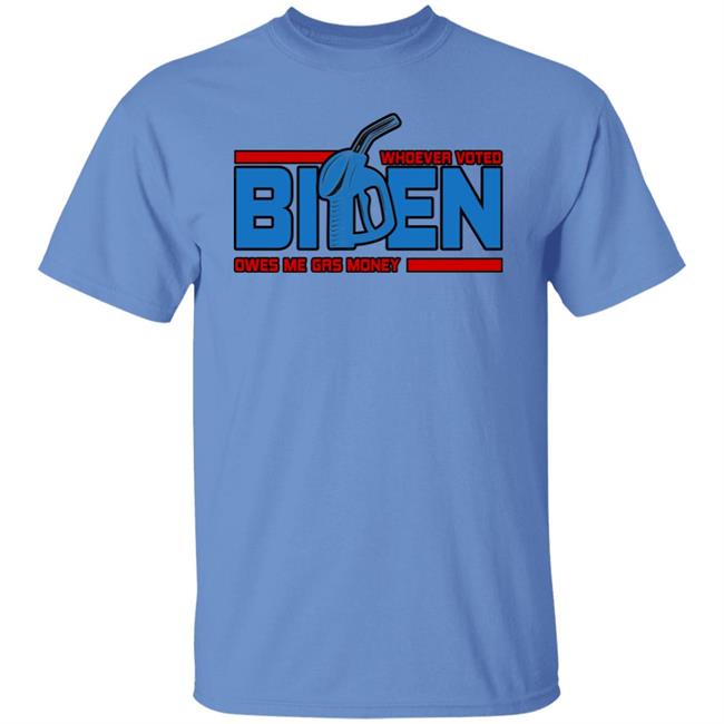 Whoever Voted Biden Owes Me Gas Money Shirt Joe Biden President Joe Biden President Whoever Voted Biden Owes Me Gas Money Shirt