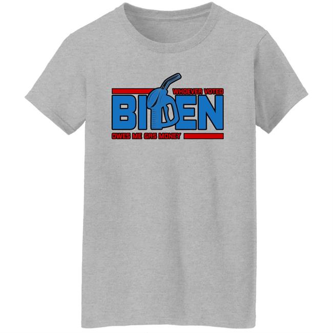 Whoever Voted Biden Owes Me Gas Money Shirt Joe Biden President Whoever Voted Biden Owes Me Gas Money Shirt Joe Biden President