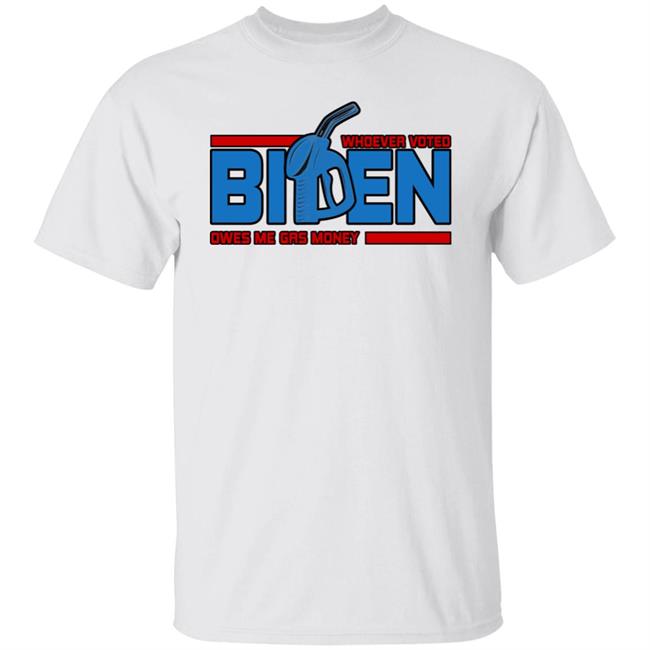 Whoever Voted Biden Owes Me Gas Money Shirt Joe Biden President Whoever Voted Biden Owes Me Gas Money Shirt Joe Biden President