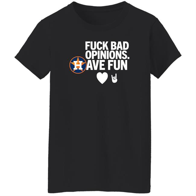 Houston Astros Fuck Bad Opinion Have Fun Shirt Emily Emily Houston Astros Fuck Bad Opinion Have Fun Shirt