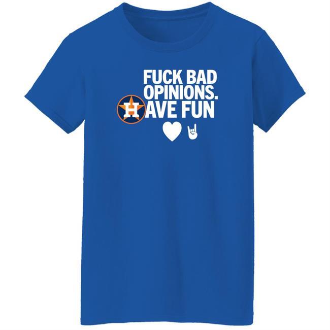Houston Astros Fuck Bad Opinion Have Fun Shirt Emily Emily Houston Astros Fuck Bad Opinion Have Fun Shirt