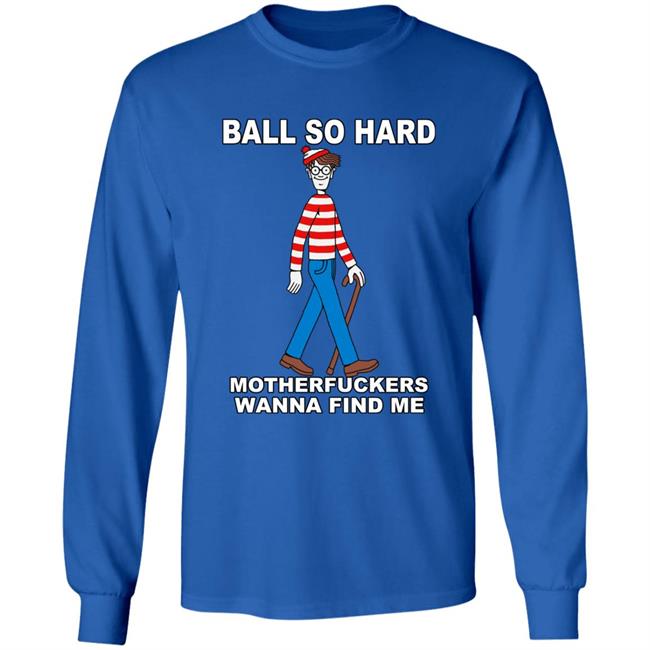Shirts That Go Hard Ball So Hard Motherfuckers Wanna Find Me Shirt Ball So Hard Motherfuckers Wanna Find Me Shirt Shirts That Go Hard