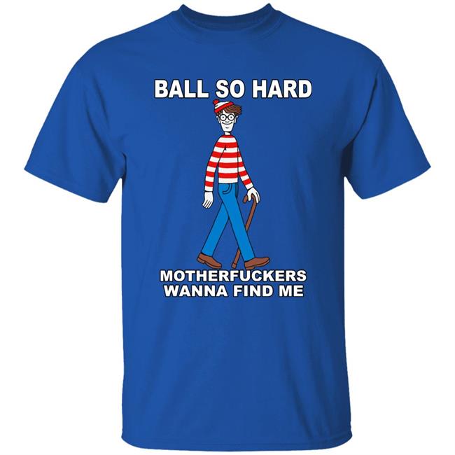Shirts That Go Hard Ball So Hard Motherfuckers Wanna Find Me Shirt Ball So Hard Motherfuckers Wanna Find Me Shirt Shirts That Go Hard