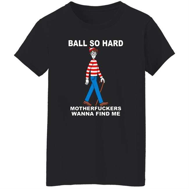 Shirts That Go Hard Ball So Hard Motherfuckers Wanna Find Me Shirt Shirts That Go Hard Ball So Hard Motherfuckers Wanna Find Me Shirt