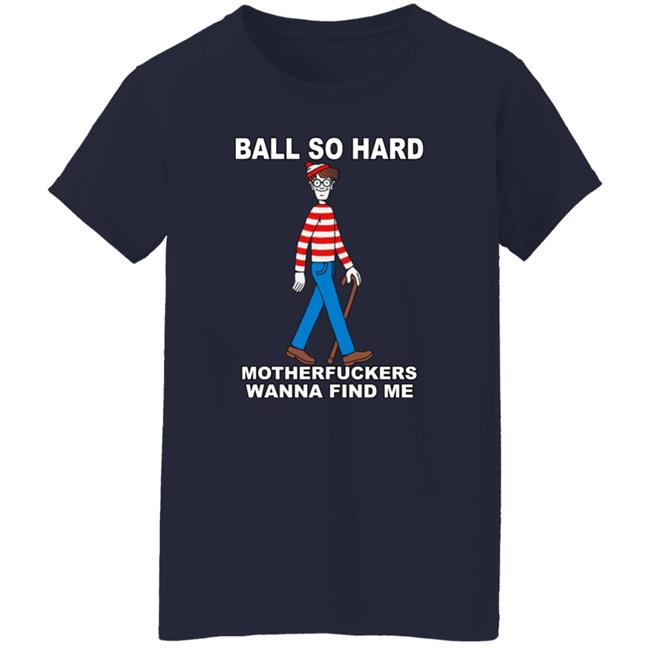Ball So Hard Motherfuckers Wanna Find Me Shirt Shirts That Go Hard