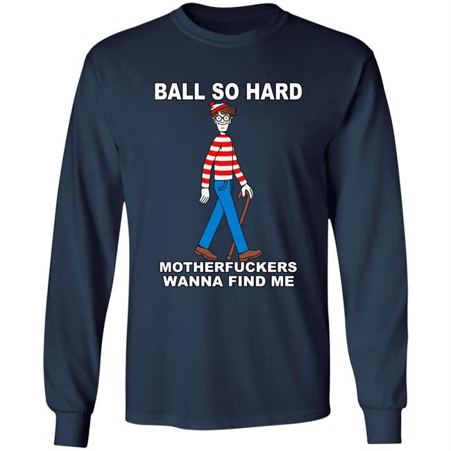 Shirts That Go Hard Ball So Hard Motherfuckers Wanna Find Me Shirt Shirts That Go Hard Ball So Hard Motherfuckers Wanna Find Me Shirt
