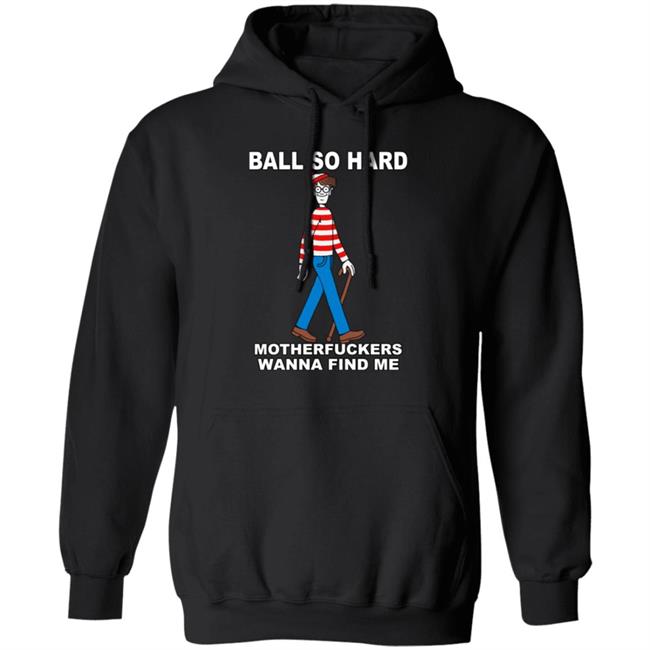 Shirts That Go Hard Ball So Hard Motherfuckers Wanna Find Me Shirt Ball So Hard Motherfuckers Wanna Find Me Shirt Shirts That Go Hard