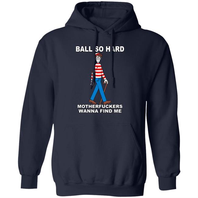 Shirts That Go Hard Ball So Hard Motherfuckers Wanna Find Me Shirt Ball So Hard Motherfuckers Wanna Find Me Shirt Shirts That Go Hard
