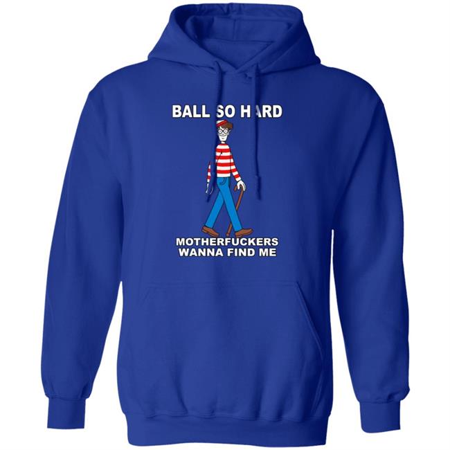 Shirts That Go Hard Ball So Hard Motherfuckers Wanna Find Me Shirt Ball So Hard Motherfuckers Wanna Find Me Shirt Shirts That Go Hard