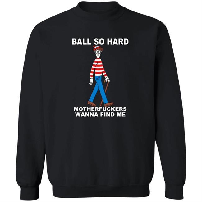 Shirts That Go Hard Ball So Hard Motherfuckers Wanna Find Me Shirt Ball So Hard Motherfuckers Wanna Find Me Shirt Shirts That Go Hard
