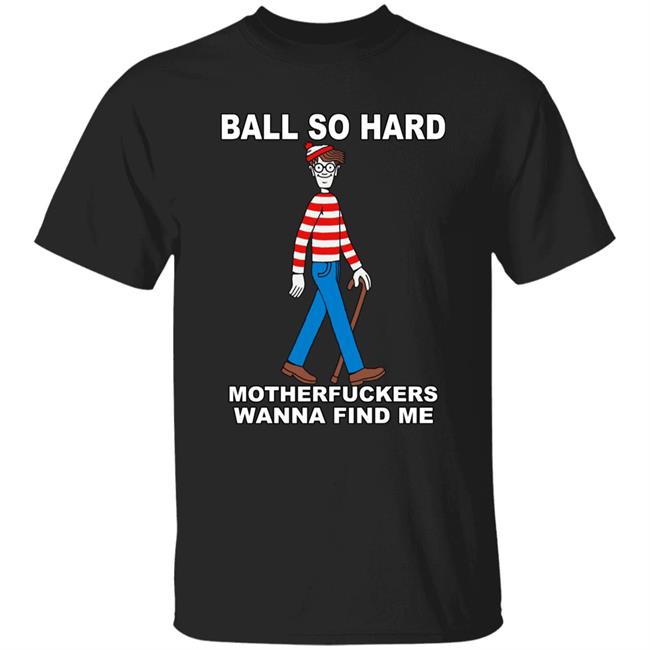 Shirts That Go Hard Ball So Hard Motherfuckers Wanna Find Me Shirt Shirts That Go Hard Ball So Hard Motherfuckers Wanna Find Me Shirt