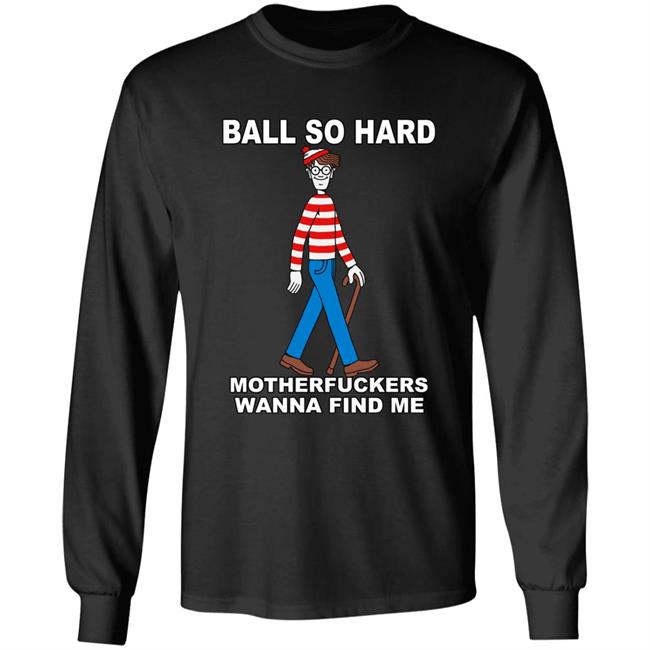 Shirts That Go Hard Ball So Hard Motherfuckers Wanna Find Me Shirt Ball So Hard Motherfuckers Wanna Find Me Shirt Shirts That Go Hard