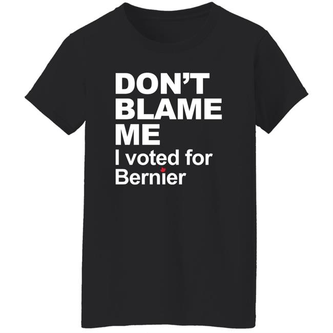 Maxime Bernier Don’t Blame Me I Voted For Bernier Shirt Maxime Bernier Don’t Blame Me I Voted For Bernier Shirt