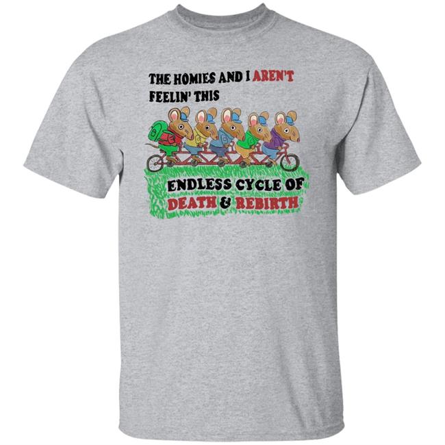 Mintyblush The Homies And I Aren't Feelin This Endless Cycle Of Death And Rebirth Shirt